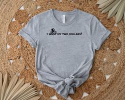 i want my two dollars shirt, gift shirt for her him