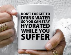 don t forget to drink water so you can stay hydrated while you suffer coffee mug, 11 oz ceramic mug