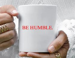 be humble. coffee mug, 11 oz ceramic mug