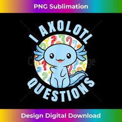 i axolotl questions funny blue axolotl kawaii - chic sublimation digital download - reimagine your sublimation pieces