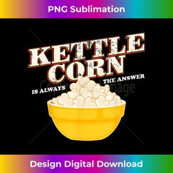 kettle corn is always the answer popcorn lover - minimalist sublimation digital file - immerse in creativity with every design