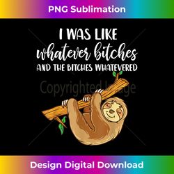 i was like whatever bitches and the bitches whatevered - innovative png sublimation design - elevate your style with intricate details