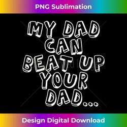 my dad can beat up your dad  funny cool - crafted sublimation digital download - striking & memorable impressions