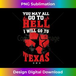 you may all go to hell i will go to texas t - bespoke sublimation digital file - pioneer new aesthetic frontiers