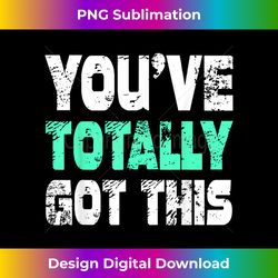 you've totally got this funny humor - eco-friendly sublimation png download - immerse in creativity with every design