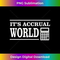 funny accounting design it's accrual world tax season - sleek sublimation png download - chic, bold, and uncompromising