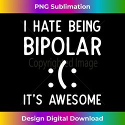 i hate being bipolar it's awesome - deluxe png sublimation download - craft with boldness and assurance