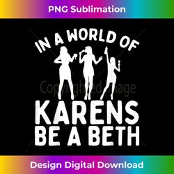 s in a world full of karens - be a beth - timeless png sublimation download - access the spectrum of sublimation artistry