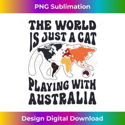 the world is just a cat playing with australia funny - artisanal sublimation png file - pioneer new aesthetic frontiers