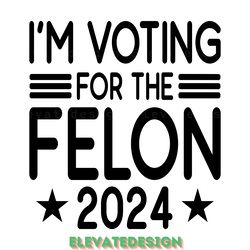 i'm voting for the felon 2024 svg digital download files