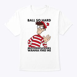 ball so hard waldo motherfuckers wanna find me t shirt