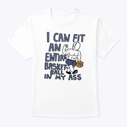 i can fit an entire basketball in my ass shirt