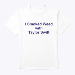 i smoked weed with taylor swift shirt