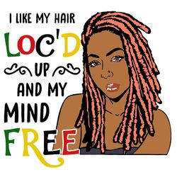 i like my hair locd up and my mind free svg,svg, black women svg, black lives matter svg, melanin women svg, black pride