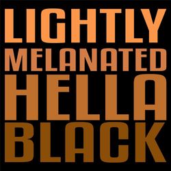 lightly melanated hella black svg,svg,light skin svg,black woman svg,black women sayings svg,svg cricut, silhouette svg