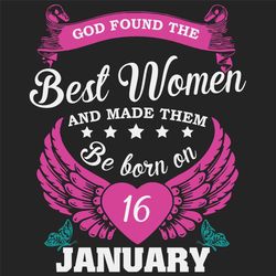 god found the best women and made them be born on january 16th svg, birthday svg, born on january 16th, january 16th svg
