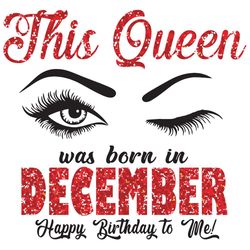 this queen was born in december svg, birthday svg, born in december svg, happy birthday svg, december gifts, december gi