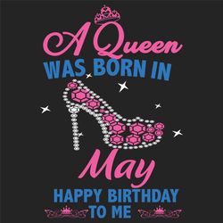 a queen was born in may svg, birthday svg, happy birthday to me svg, queen born in may, born in may svg, may girl svg, b
