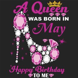 a queen was born in may svg, birthday svg, happy birthday to me svg, queen born in may, born in may svg, may girl svg, h