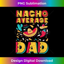 nacho average dad cinco de mayo funny mexican father fiesta - contemporary png sublimation design - customize with flair