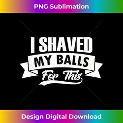 i shaved my balls for this outfit i sarcastic humor idea - bohemian sublimation digital download - enhance your art with a dash of spice