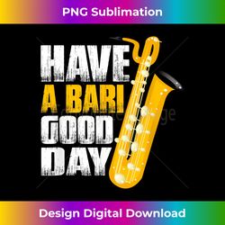 funny baritone saxophone have a bari good day baritone sax - eco-friendly sublimation png download - immerse in creativity with every design