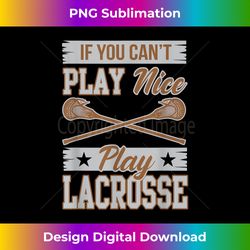 if you can't play nice play lacrosse box field - eco-friendly sublimation png download - channel your creative rebel