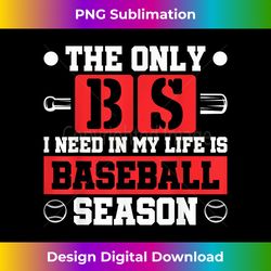baseball season the only bs i need is baseball season - innovative png sublimation design - lively and captivating visuals