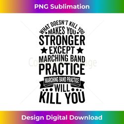 what doesnt kill you makes you stronger except marching band - deluxe png sublimation download - challenge creative boundaries