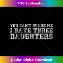 You Can't Scare Me I Have Three Daughters - Bohemian Sublimation Digital Download - Striking & Memorable Impressions