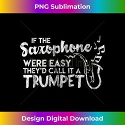 funny saxophone if saxophone was easy call it trumpet - deluxe png sublimation download - striking & memorable impressions