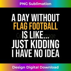 a day without flag football is like.. funny - futuristic png sublimation file - elevate your style with intricate details