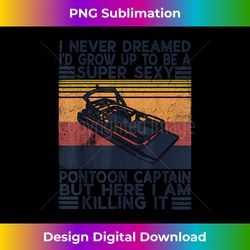 i never dreamed i'd grow up to be a pontoon captain boating - classic sublimation png file - pioneer new aesthetic frontiers