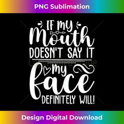 if my mouth doesn't say it my face will - urban sublimation png design - infuse everyday with a celebratory spirit