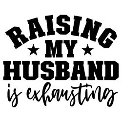 raising my husband is exhausting svg png eps pdf files my husband svg funny wife svg funny husband svg