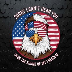 i can't hear you over the sound of my freedom svg