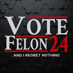 vote felon and i regret nothing 24 svg