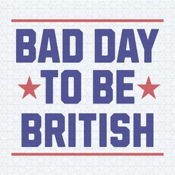 funny 4th of july bad day to be british svg