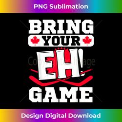 bring your eh game canada hockey funny canadian - deluxe png sublimation download - enhance your art with a dash of spice