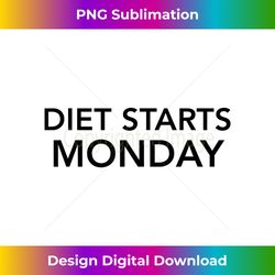 diet starts monday - edgy sublimation digital file - infuse everyday with a celebratory spirit