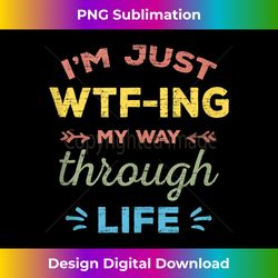 i'm just wtf-ing my way through life - sleek sublimation png download - enhance your art with a dash of spice