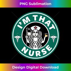 i'm that nurse funny sarcastic saying national nurses month - sleek sublimation png download - infuse everyday with a celebratory spirit