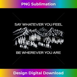 say whatever you feel be wherever you are - contemporary png sublimation design - animate your creative concepts