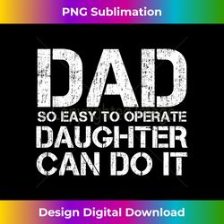 dad so easy to operate a daughter can do it father's day - luxe sublimation png download - access the spectrum of sublimation artistry