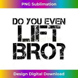 do you even lift bro art funny gym fit sports idea - chic sublimation digital download - rapidly innovate your artistic vision