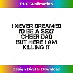 sexy cheer dad here i am killing it funny idea - innovative png sublimation design - striking & memorable impressions