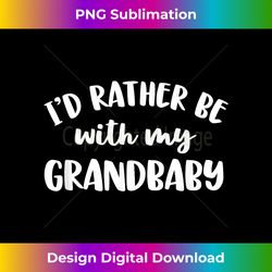 i'd rather be with my grandbaby - futuristic png sublimation file - crafted for sublimation excellence