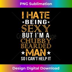 i hate being sexy but i'm a chubby bearded man funny apparel - crafted sublimation digital download - rapidly innovate your artistic vision