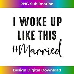 i woke up like this married cute newlywed bride wife - innovative png sublimation design - reimagine your sublimation pieces