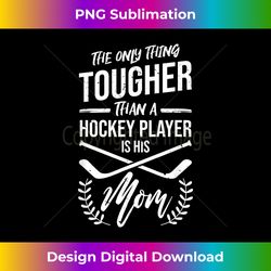 the only thing tougher than a hockey player is his mom - sublimation-optimized png file - enhance your art with a dash of spice